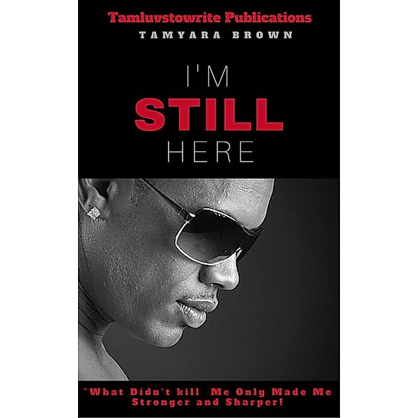 I'm Still Here- What didn't kill me made me stronger and sharper, Tamyara Brown
