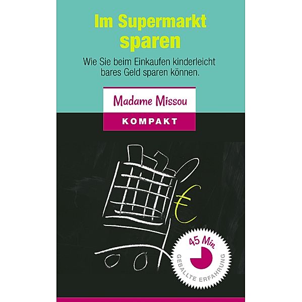 Im Supermarkt sparen - Wie Sie beim Einkaufen kinderleicht bares Geld sparen können, Madame Missou