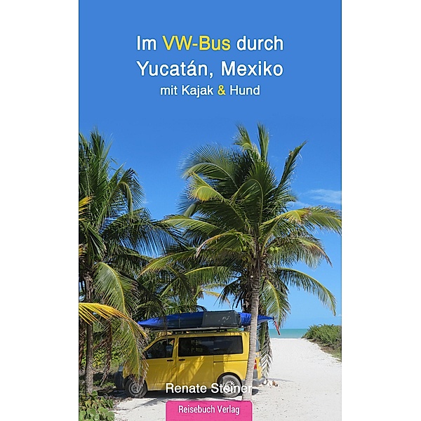 Im VW-Bus durch Yucatán, Mexiko:, Renate Steiner