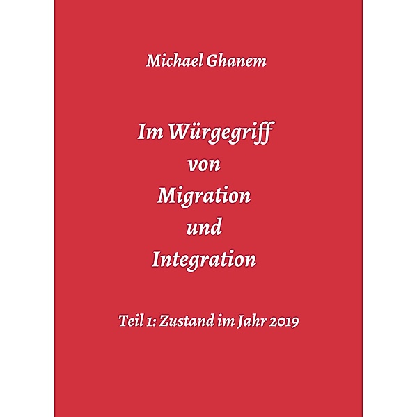 Im Würgegriff von Migration und Integration / Im Würgegriff ... Bd.5, Michael Ghanem