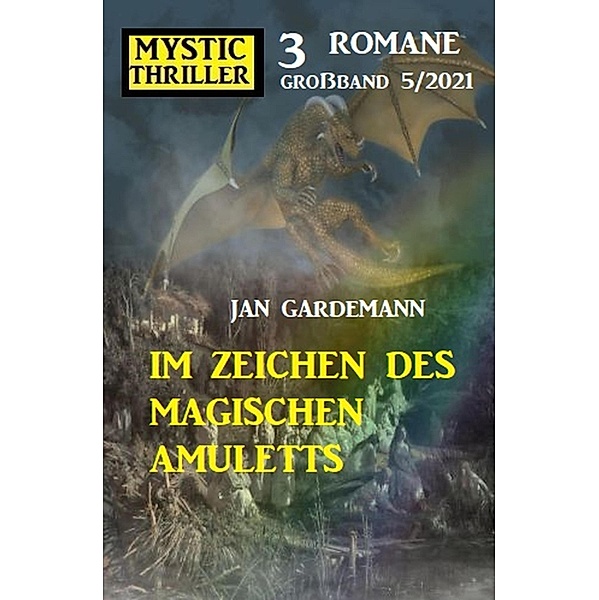 Im Zeichen des magischen Amuletts: Mystic Thriller Großband 3 Romane 5/2021, Jan Gardemann