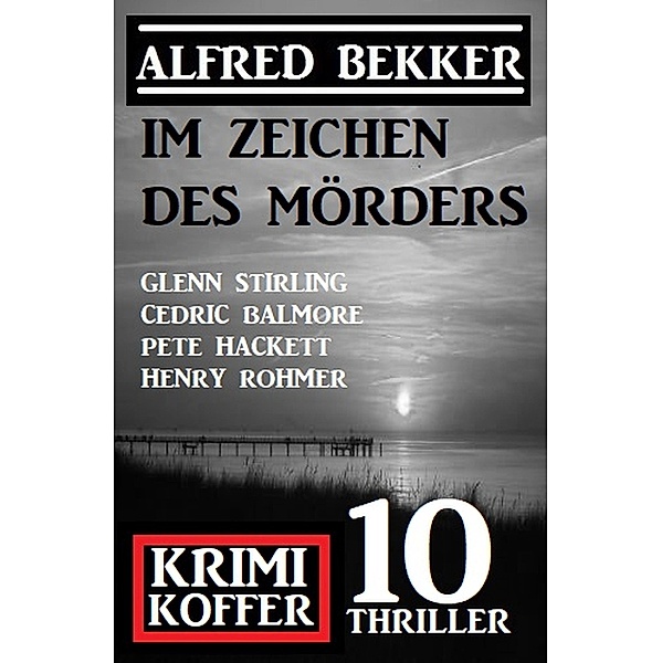 Im Zeichen des Mörders: Krimi Koffer 10 Thriller, Alfred Bekker, Glenn Stirling, Pete Hackett, Cedric Balmore, Henry Rohmer