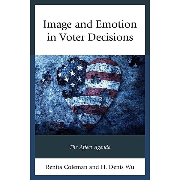 Image and Emotion in Voter Decisions / Lexington Studies in Political Communication, Renita Coleman, Denis Wu