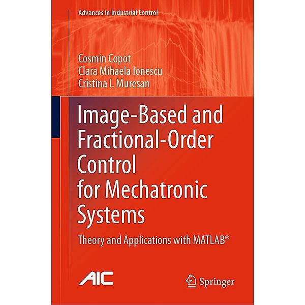 Image-Based and Fractional-Order Control for Mechatronic Systems / Advances in Industrial Control, Cosmin Copot, Clara Mihaela Ionescu, Cristina I. Muresan