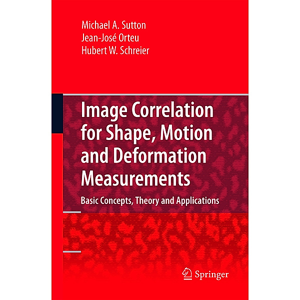 Image Correlation for Shape, Motion and Deformation Measurements, Michael A Sutton, Jean Jose Orteu, Hubert Schreier