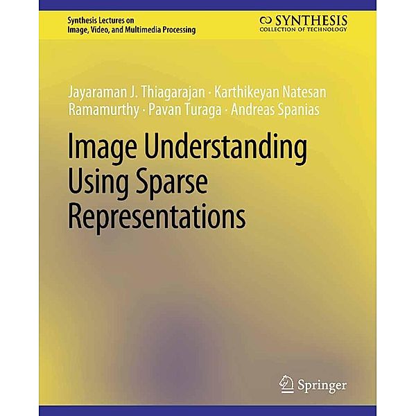 Image Understanding using Sparse Representations / Synthesis Lectures on Image, Video, and Multimedia Processing, Jayaraman J. Thiagarajan, Karthikeyan Natesan Ramamurthy, Pavan Turaga, Andreas Spanias