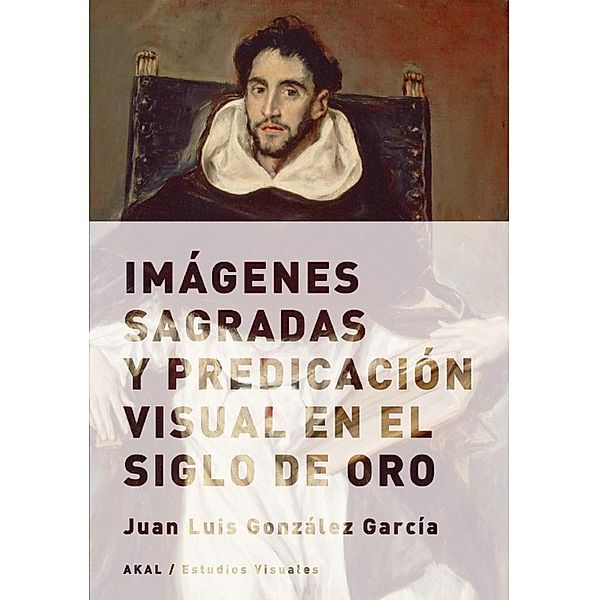Imágenes sagradas y predicación visual en el Siglo de Oro / Estudios Visuales Bd.10, Juan Luis González García