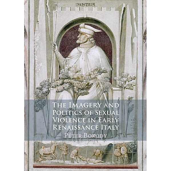 Imagery and Politics of Sexual Violence in Early Renaissance Italy, Peter Bokody
