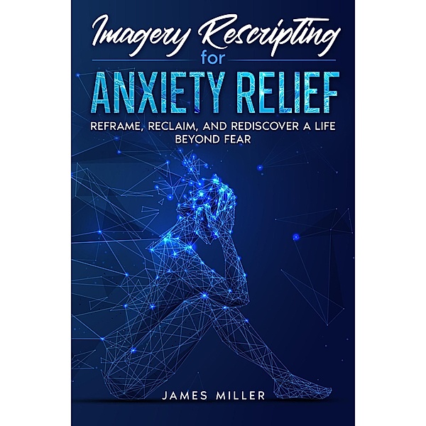 Imagery Rescripting for Anxiety Relief, James Miller