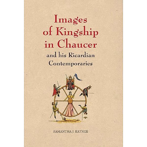 Images of Kingship in Chaucer and his Ricardian Contemporaries / Chaucer Studies Bd.39, Samantha J. Rayner