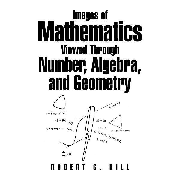 Images of Mathematics Viewed Through Number,  Algebra, and Geometry, Robert G. Bill