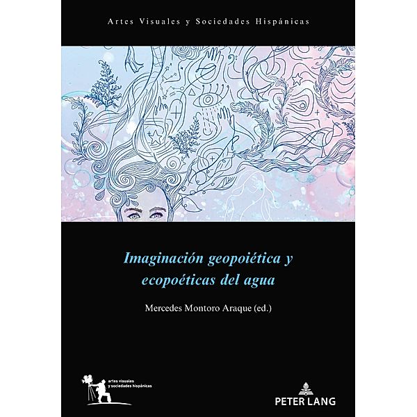 Imaginación geopoiética y ecopoéticas del agua / Artes visuales y sociedades hispánicas Bd.2