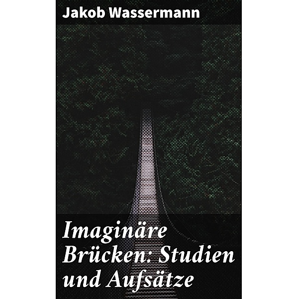 Imaginäre Brücken: Studien und Aufsätze, Jakob Wassermann