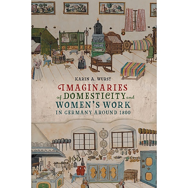 Imaginaries of Domesticity and Women's Work in Germany around 1800 / Women and Gender in German Studies Bd.13, Karin A. Wurst