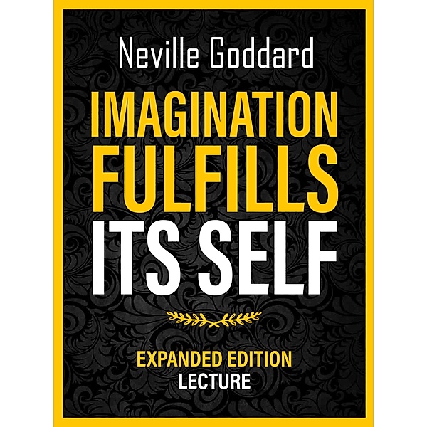 Imagination Fulfills Its Self - Expanded Edition Lecture, Neville Goddard