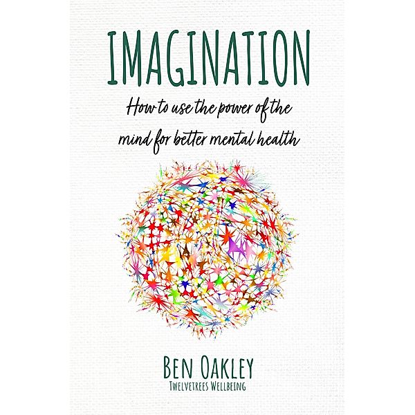 Imagination: How to Use the Power of the Mind for Better Mental Health, Ben Oakley