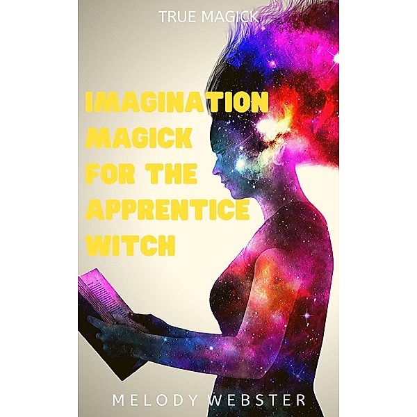 Imagination Magick for the Apprentice Witch (True Magick, #2) / True Magick, Melody Webster