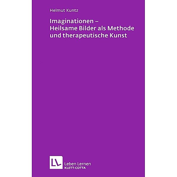 Imaginationen - Heilsame Bilder als Methode und therapeutische Kunst (Leben Lernen, Bd. 218) / Leben lernen Bd.218, Helmut Kuntz