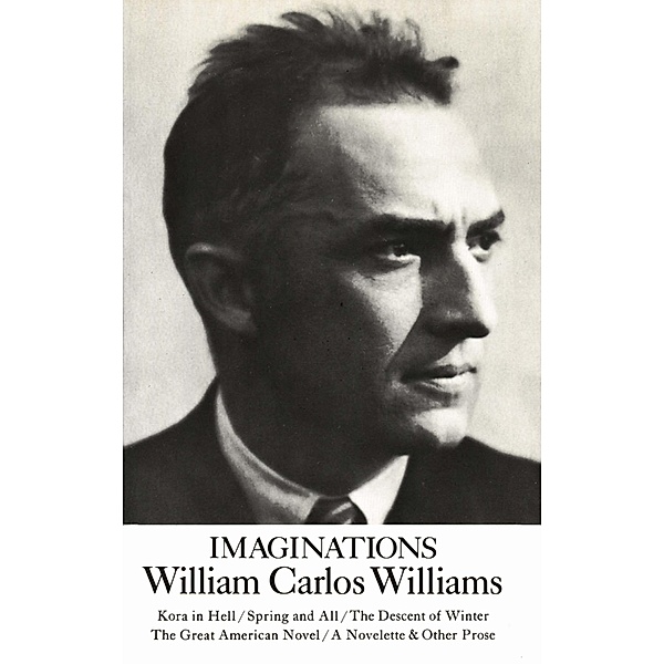 Imaginations: Kora in Hell / Spring and All / The Descent of Winter / The Great American Novel / A Novelette & Other Prose, William Carlos Williams