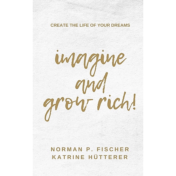 Imagine and Grow Rich, Katrine Hütterer, Norman P. Fischer