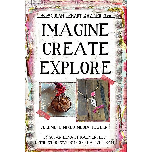 Imagine Create Explore Volume 1: Mixed Media Jewelry / Susan Lenart Kazmer, LLC, Llc Susan Lenart Kazmer