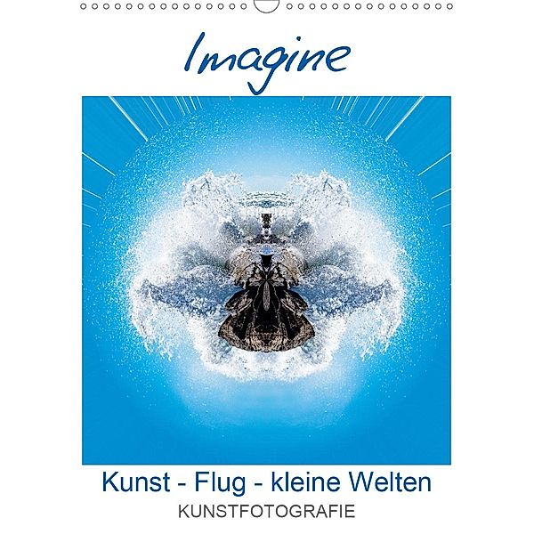 IMAGINE. Kunst - Flug - kleine Welten. (Wandkalender 2020 DIN A3 hoch), Rolando Ruffinengo