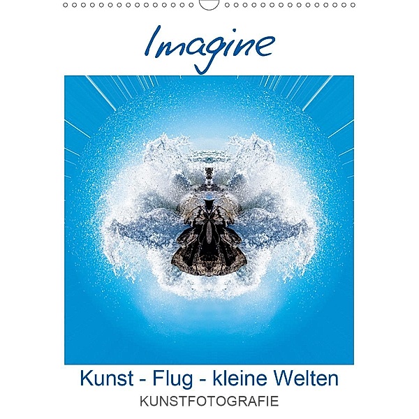 IMAGINE. Kunst - Flug - kleine Welten. (Wandkalender 2021 DIN A3 hoch), Rolando Ruffinengo
