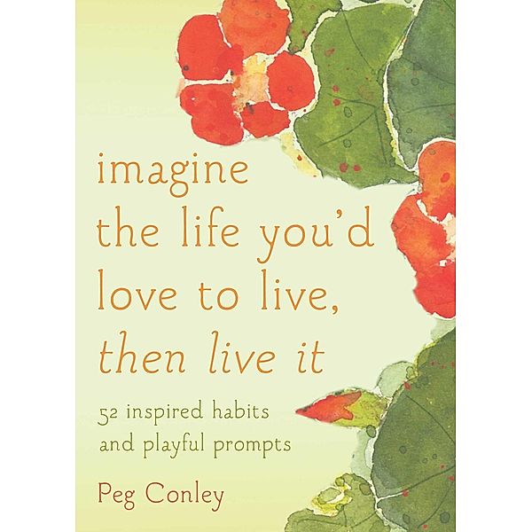 Imagine the Life You'd Love to Live, Then Live It, Peg Conley