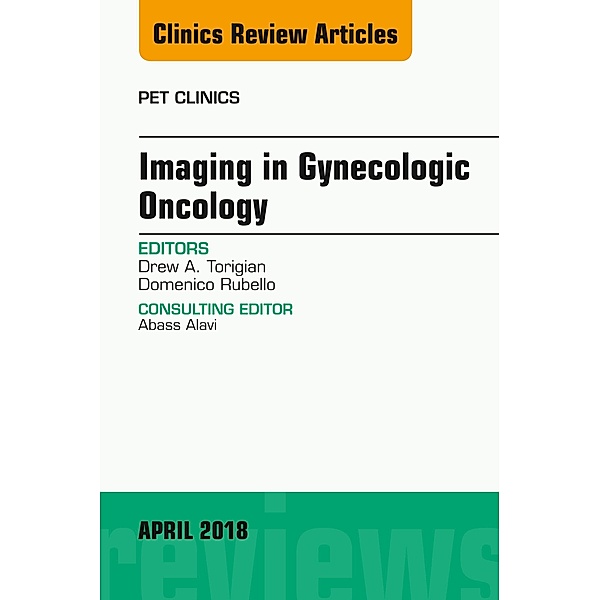 Imaging in Gynecologic Oncology, An Issue of PET Clinics, Drew A. Torigian, Domenico Rubello