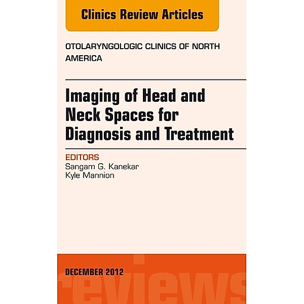 Imaging of Head and Neck Spaces for Diagnosis and Treatment, An Issue of Otolaryngologic Clinics, Sangam Kanekar, Kyle Mannion