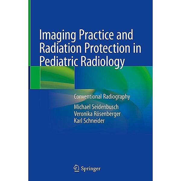 Imaging Practice and Radiation Protection in Pediatric Radiology, Michael Seidenbusch, Veronika Rösenberger, Karl Schneider