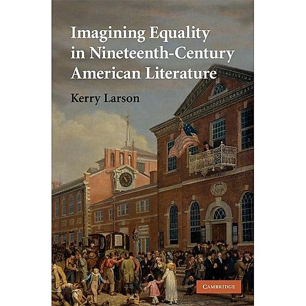 Imagining Equality in Nineteenth-Century American Literature / Cambridge Studies in American Literature and Culture, Kerry Larson