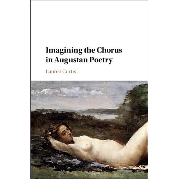 Imagining the Chorus in Augustan Poetry, Lauren Curtis