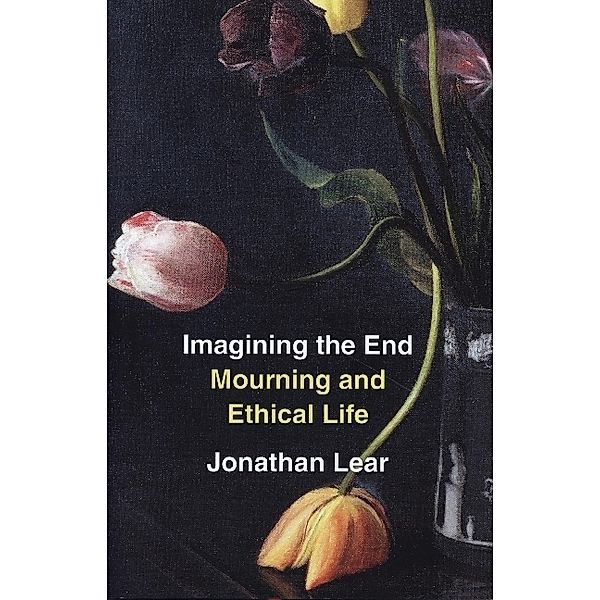 Imagining the End - Mourning and Ethical Life, Jonathan Lear