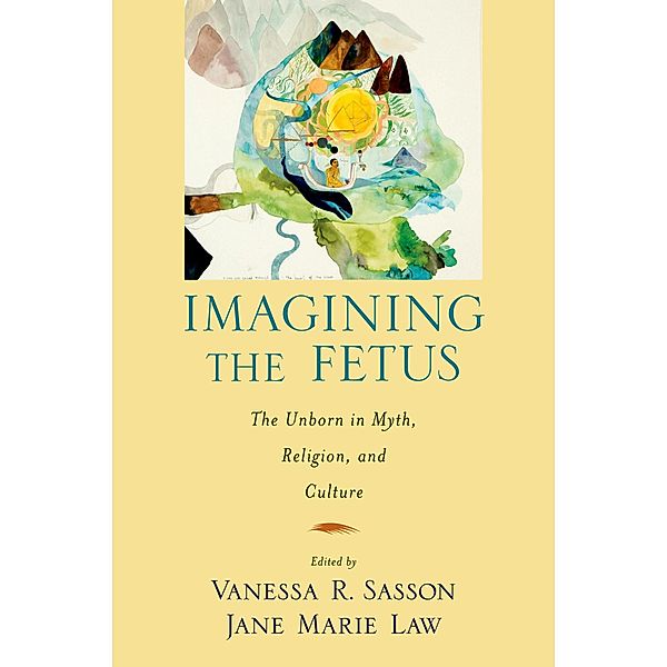 Imagining the Fetus the Unborn in Myth, Religion, and Culture, Vanessa R Sasson, Jane Marie Law