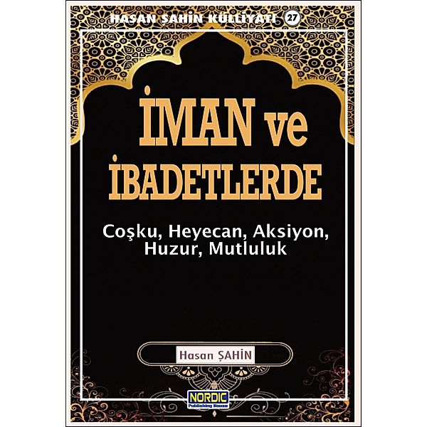 Iman ve Ibadetlerde: Cosku, Heyecan, Aksiyon, Huzur, Mutluluk- (Hasan Sahin Külliyati -27), Hasan Sahin