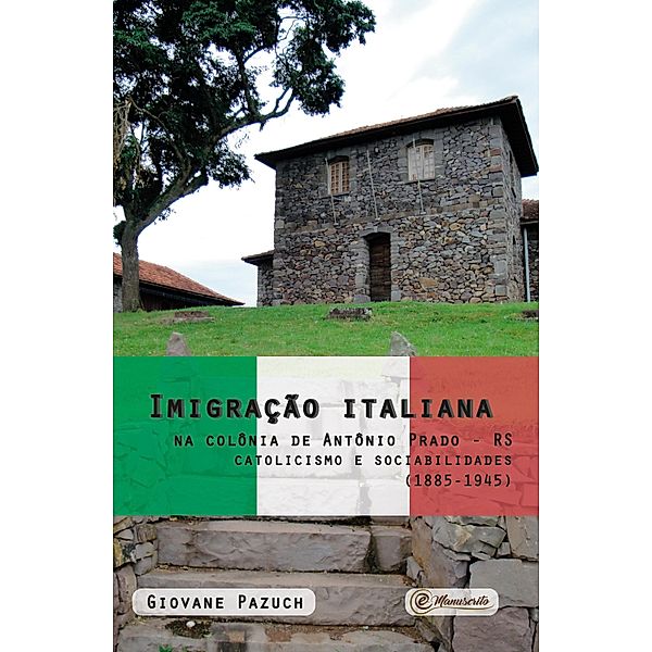 Imigração italiana na colônia de Antônio Prado - RS: catolicismo e sociabilidades (1885-1945), Giovane Pazuch