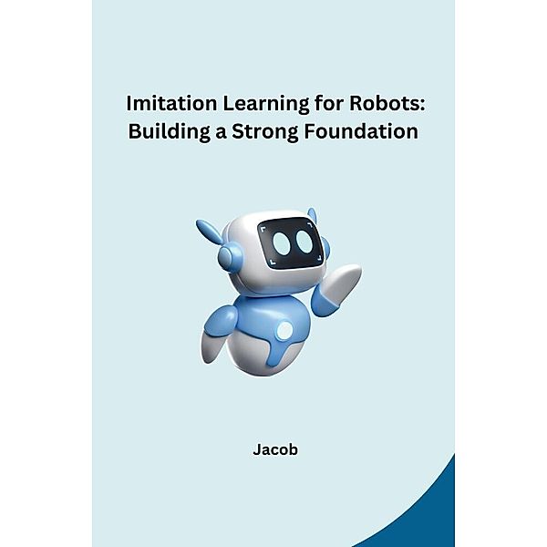Imitation Learning for Robots: Building a Strong Foundation, Jacob