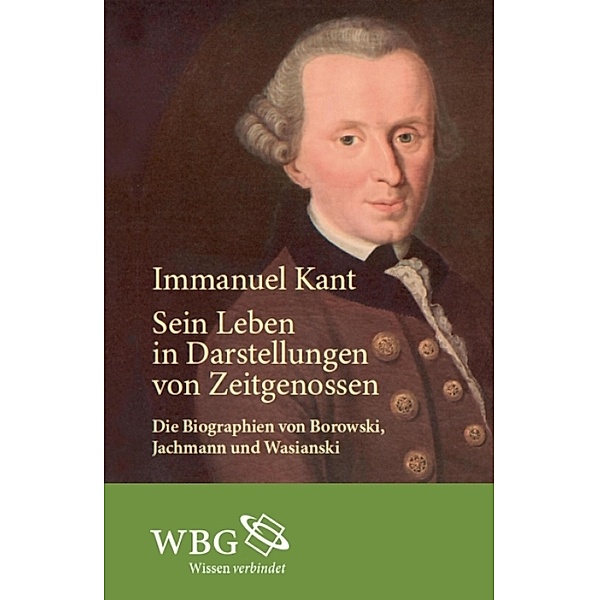 Immanuel Kant. Sein Leben in Darstellungen von Zeitgenossen, Ludwig Borowski, R. Jachmann, E. Wasianski