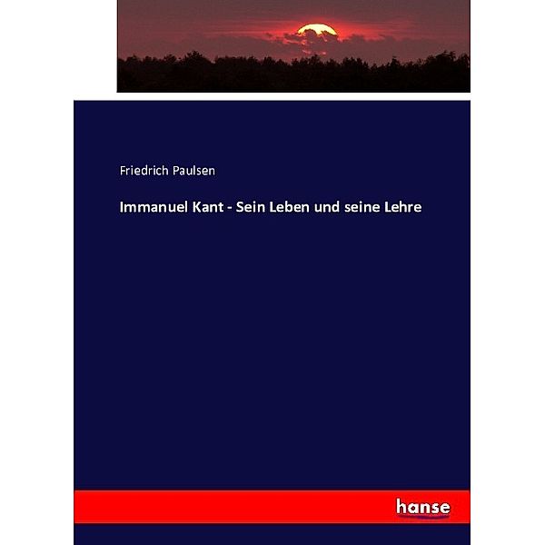 Immanuel Kant - Sein Leben und seine Lehre, Friedrich Paulsen