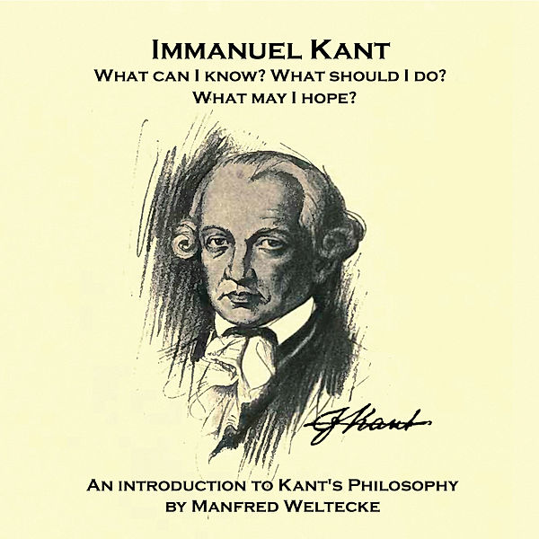 Immanuel Kant. What can I know? What should I do? What may I hope?, Manfred Weltecke