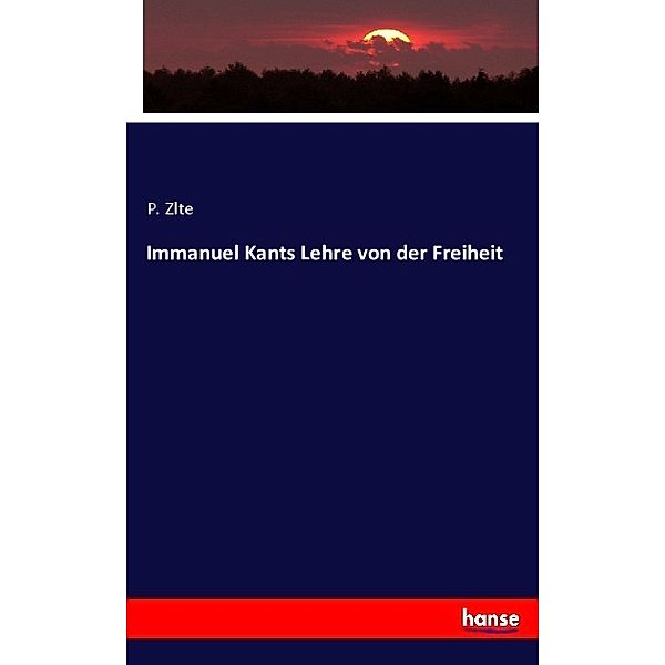 Immanuel Kants Lehre von der Freiheit, P. Zlte