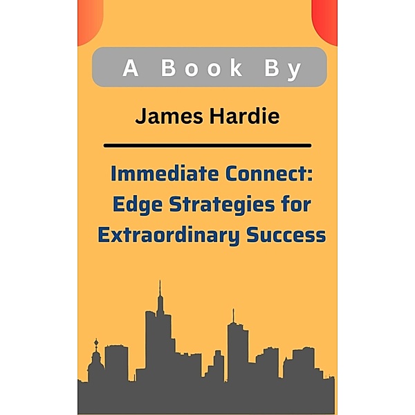 Immediate Connect: Edge Strategies for Extraordinary Success, James Hardie