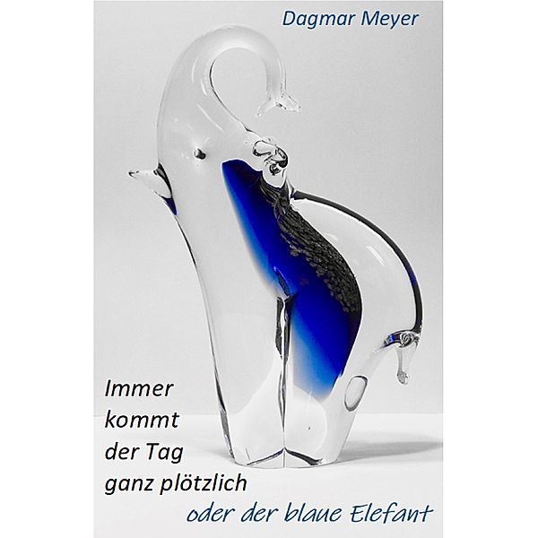 Immer kommt der Tag ganz plötzlich oder der blaue Elefant, Dagmar Meyer