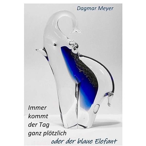 Immer kommt der Tag ganz plötzlich oder der blaue Elefant, Dagmar Meyer