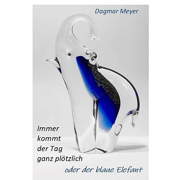 Immer kommt der Tag ganz plötzlich oder der blaue Elefant, Dagmar Meyer