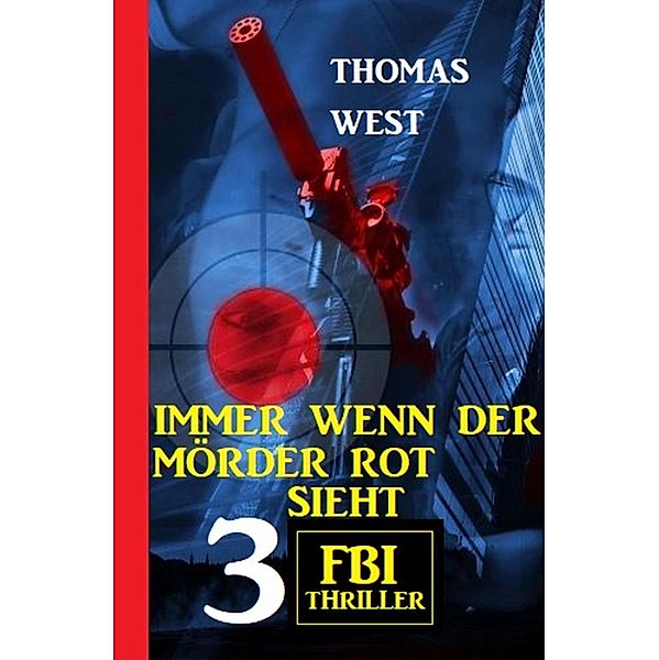 Immer wenn der Mörder rot sieht: 3 FBI Thriller, Thomas West