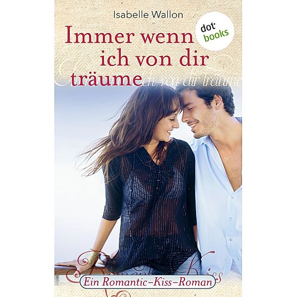 Immer wenn ich von dir träume / Romantic-Kiss Bd.4, Isabelle Wallon