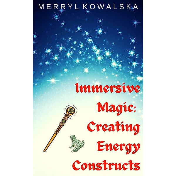 Immersive Magic: Creating Energy Constructs / Immersive Magic, Merryl Kowalska