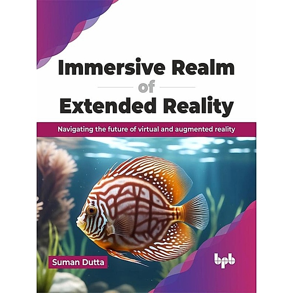 Immersive Realm of Extended Reality: Navigating the future of virtual and augmented reality, Suman Dutta